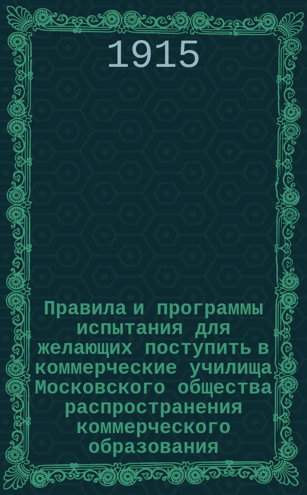 Правила и программы испытания для желающих поступить в коммерческие училища Московского общества распространения коммерческого образования
