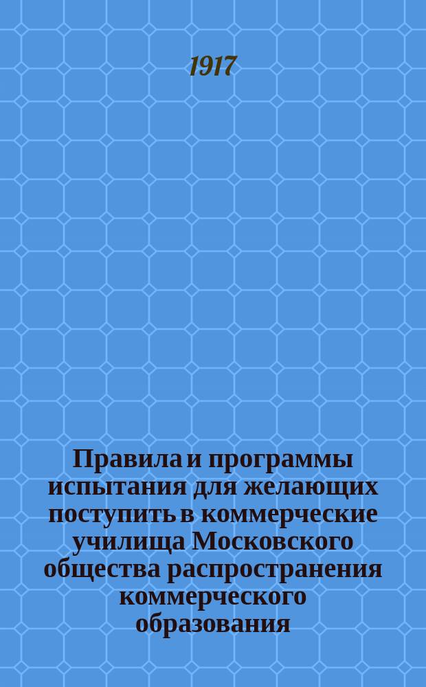 Правила и программы испытания для желающих поступить в коммерческие училища Московского общества распространения коммерческого образования