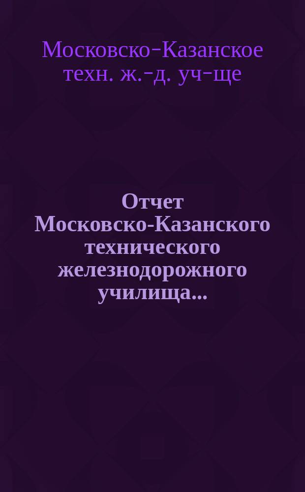 Отчет Московско-Казанского технического железнодорожного училища...