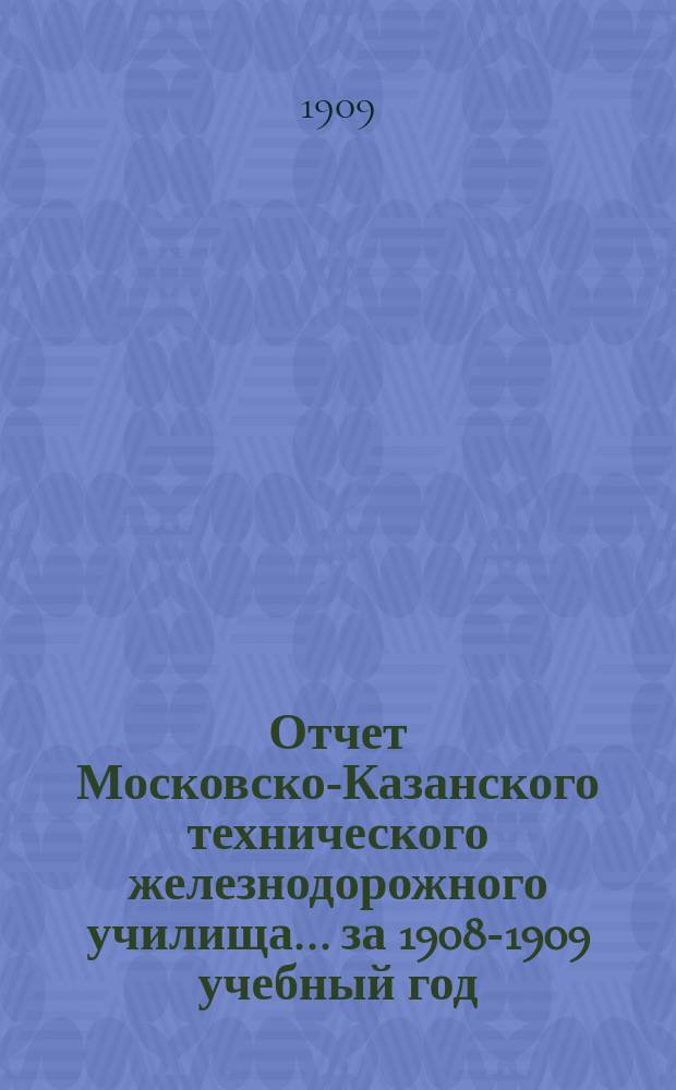 Отчет Московско-Казанского технического железнодорожного училища... ... за 1908-1909 учебный год