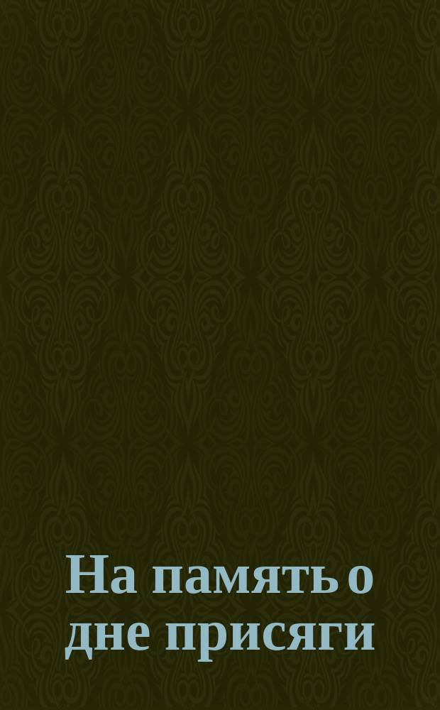 На память о дне присяги : Рядовому роты... : От командира (такого-то) (Пехотного стрелкового резервного гренадерского и т. д. полка или батальона... дня 1905 гг. ..
