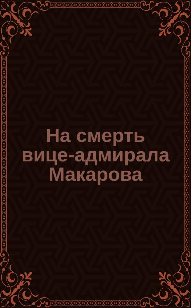 На смерть вице-адмирала Макарова : Стихотворение