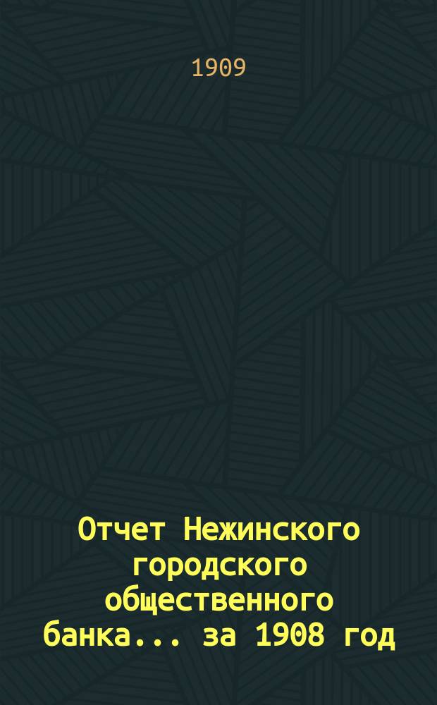 Отчет Нежинского городского общественного банка... за 1908 год
