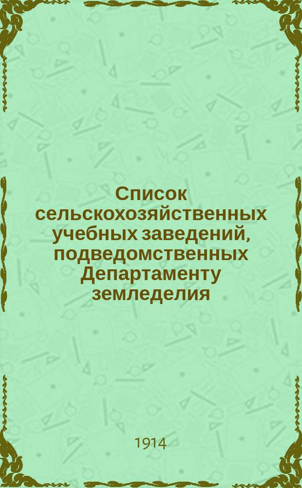 Список сельскохозяйственных учебных заведений, подведомственных Департаменту земледелия... ... к 1 сентября 1914 г.