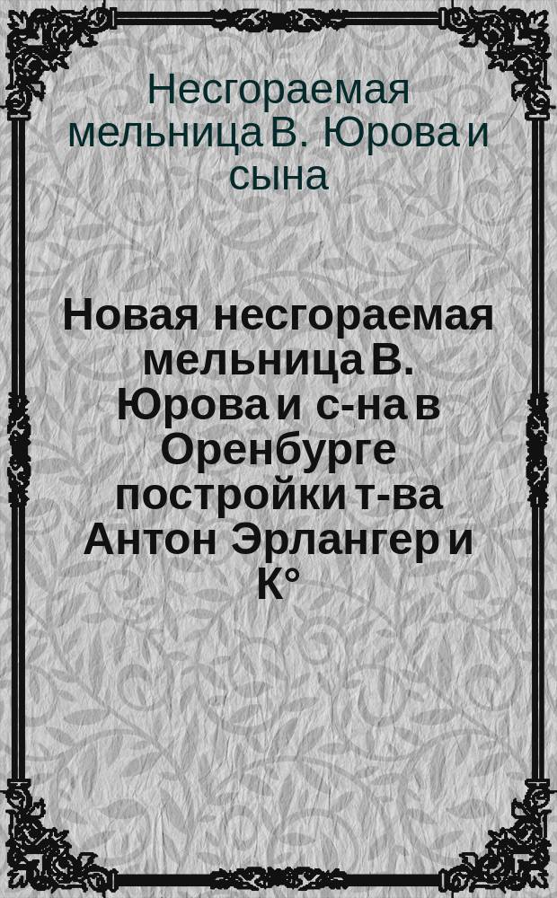 Новая несгораемая мельница В. Юрова и с-на в Оренбурге постройки т-ва Антон Эрлангер и К°