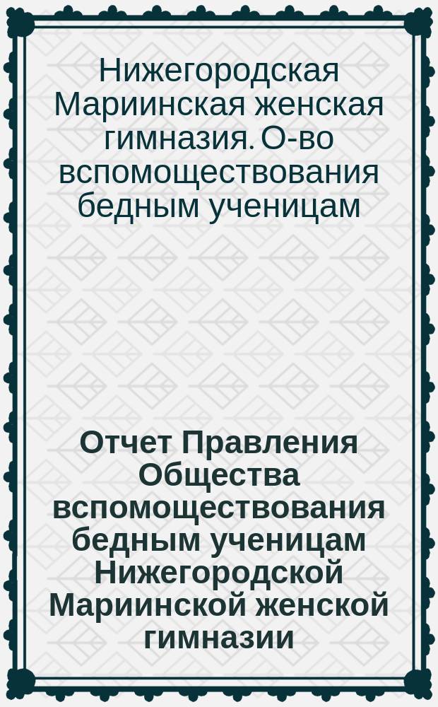 Отчет Правления Общества вспомоществования бедным ученицам Нижегородской Мариинской женской гимназии...