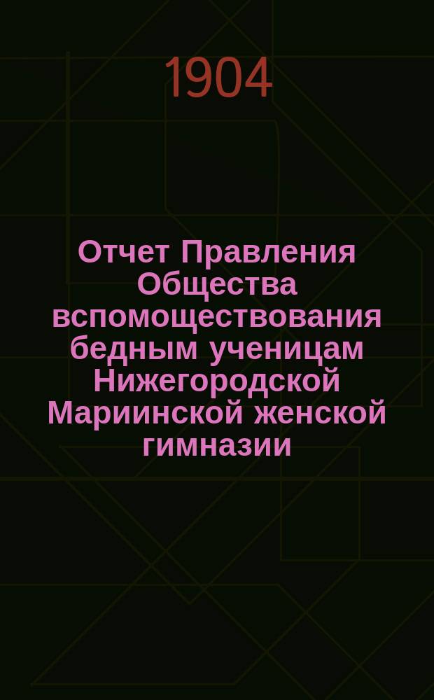 Отчет Правления Общества вспомоществования бедным ученицам Нижегородской Мариинской женской гимназии... ... за 1903 год