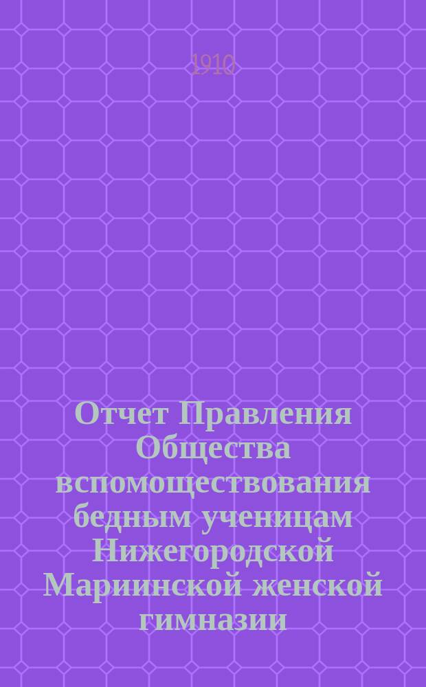 Отчет Правления Общества вспомоществования бедным ученицам Нижегородской Мариинской женской гимназии... ... за 1909 год