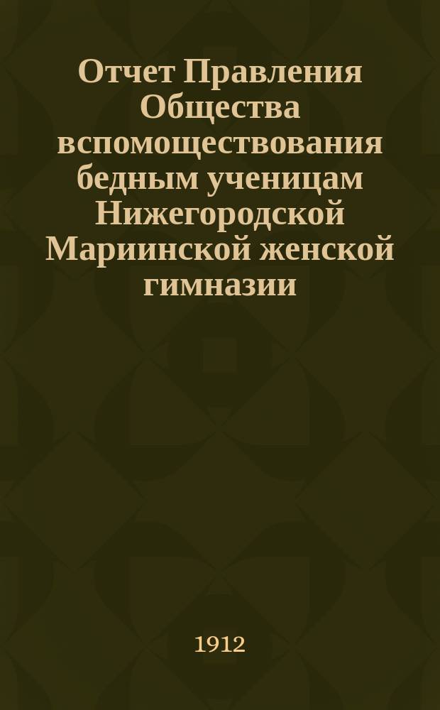 Отчет Правления Общества вспомоществования бедным ученицам Нижегородской Мариинской женской гимназии... ... за 1911 год
