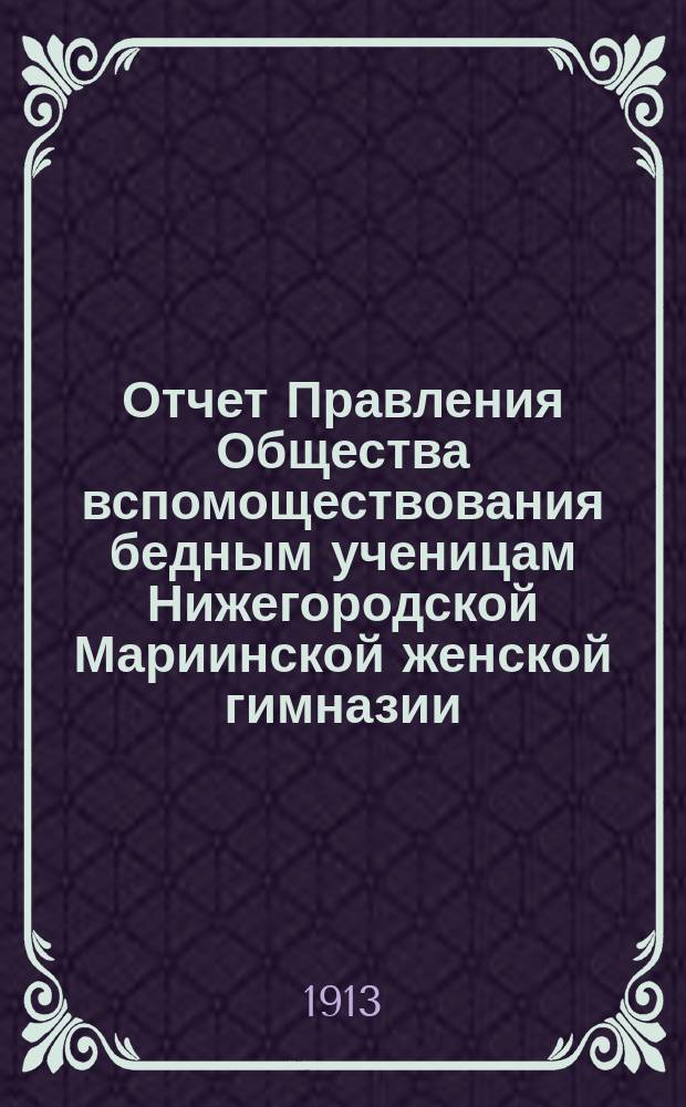 Отчет Правления Общества вспомоществования бедным ученицам Нижегородской Мариинской женской гимназии... ... за 1912 год