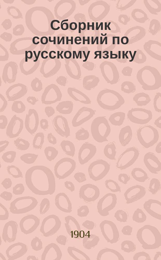 Сборник сочинений по русскому языку : [В 2 ч. Ч.] 2. [Ч.] 2 : Разработанные темы литературного, исторического и отвлеченного характера с планами, задаваемые во всех средне-учебных заведениях и на конкурсных экзаменах