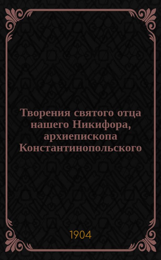[Творения святого отца нашего Никифора, архиепископа Константинопольского : Ч. 1-2