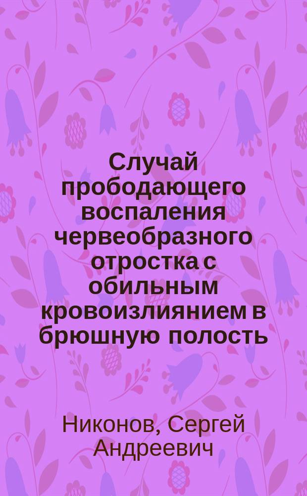 Случай прободающего воспаления червеобразного отростка с обильным кровоизлиянием в брюшную полость