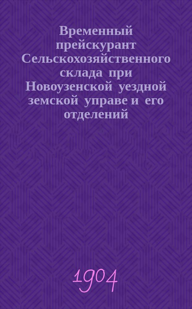 Временный прейскурант Сельскохозяйственного склада при Новоузенской уездной земской управе и его отделений...
