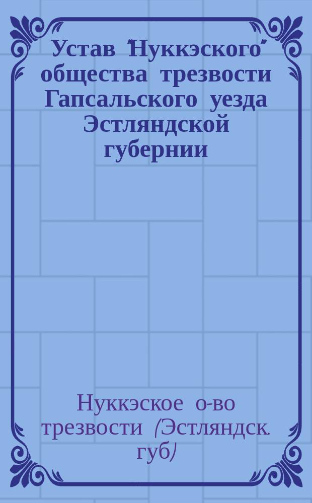 Устав "Нуккэского" общества трезвости Гапсальского уезда Эстляндской губернии : Утв. 30 окт. 1903 г.