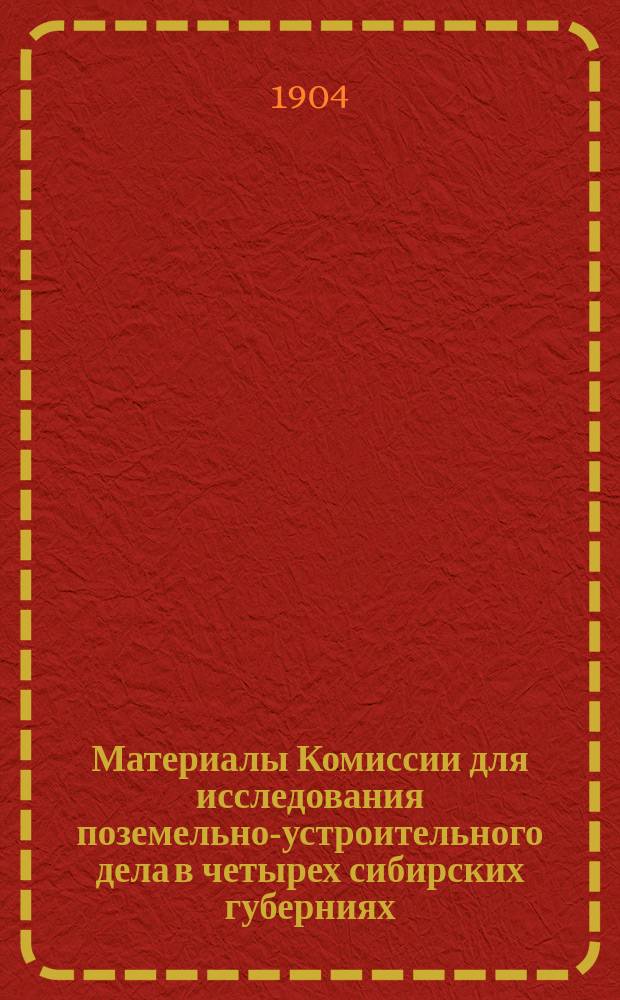 [Материалы Комиссии для исследования поземельно-устроительного дела в четырех сибирских губерниях