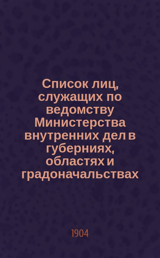 Список лиц, служащих по ведомству Министерства внутренних дел в губерниях, областях и градоначальствах, а также высших чинов наместничества на Дальнем Востоке и областей, находящихся в ведении Военного министерства 1904 года (испр. по 15 апр.). Ч. 2