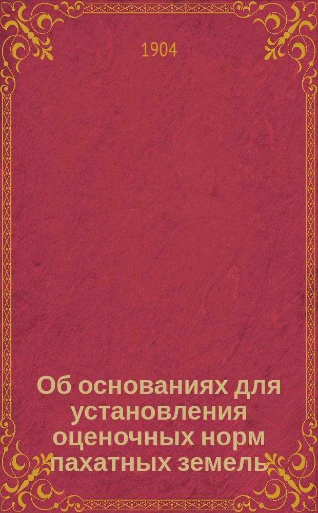 Об основаниях для установления оценочных норм пахатных земель : Доклад Стат. бюро Полтавской губ. земской управе