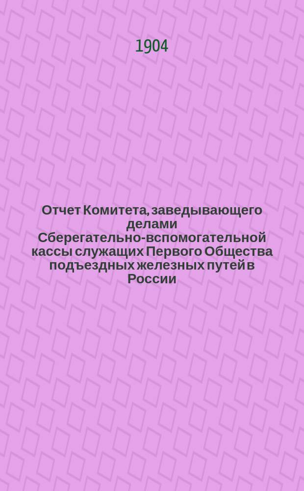 Отчет Комитета, заведывающего делами Сберегательно-вспомогательной кассы служащих Первого Общества подъездных железных путей в России... ... за время с 1 янв. по 31 дек. 1908 г.