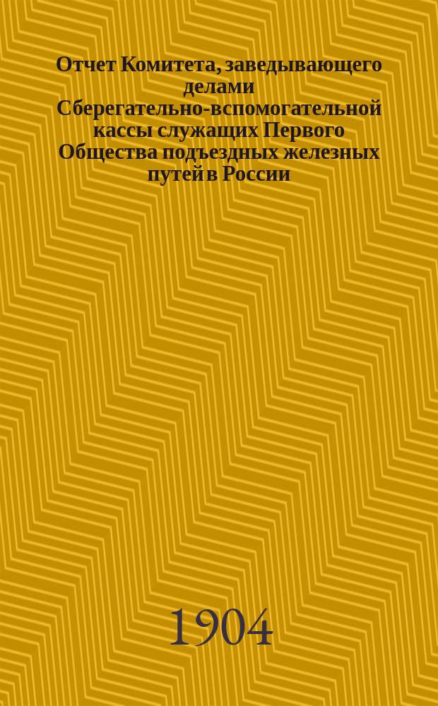 Отчет Комитета, заведывающего делами Сберегательно-вспомогательной кассы служащих Первого Общества подъездных железных путей в России... ... за время с 1 янв. по 31 дек. 1911 г.
