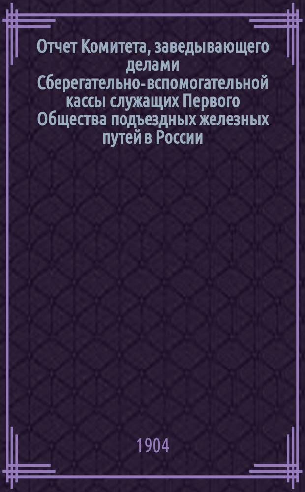 Отчет Комитета, заведывающего делами Сберегательно-вспомогательной кассы служащих Первого Общества подъездных железных путей в России... ... за время с 1 янв. по 31 дек. 1914 г.