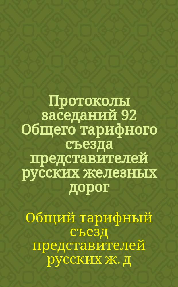 Протоколы заседаний 92 Общего тарифного съезда представителей русских железных дорог. С.-Петербург, 11 и 12 дек. 1903 г.