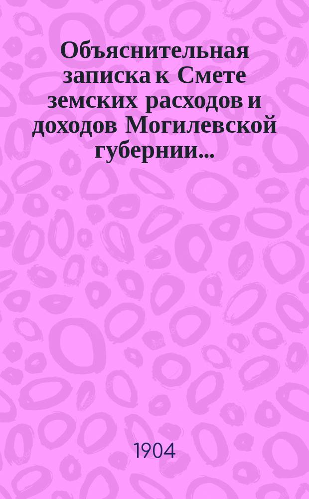 Объяснительная записка к Смете земских расходов и доходов Могилевской губернии ...