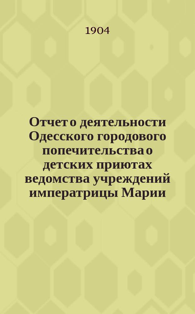 Отчет о деятельности Одесского городового попечительства о детских приютах ведомства учреждений императрицы Марии... за 1903 год
