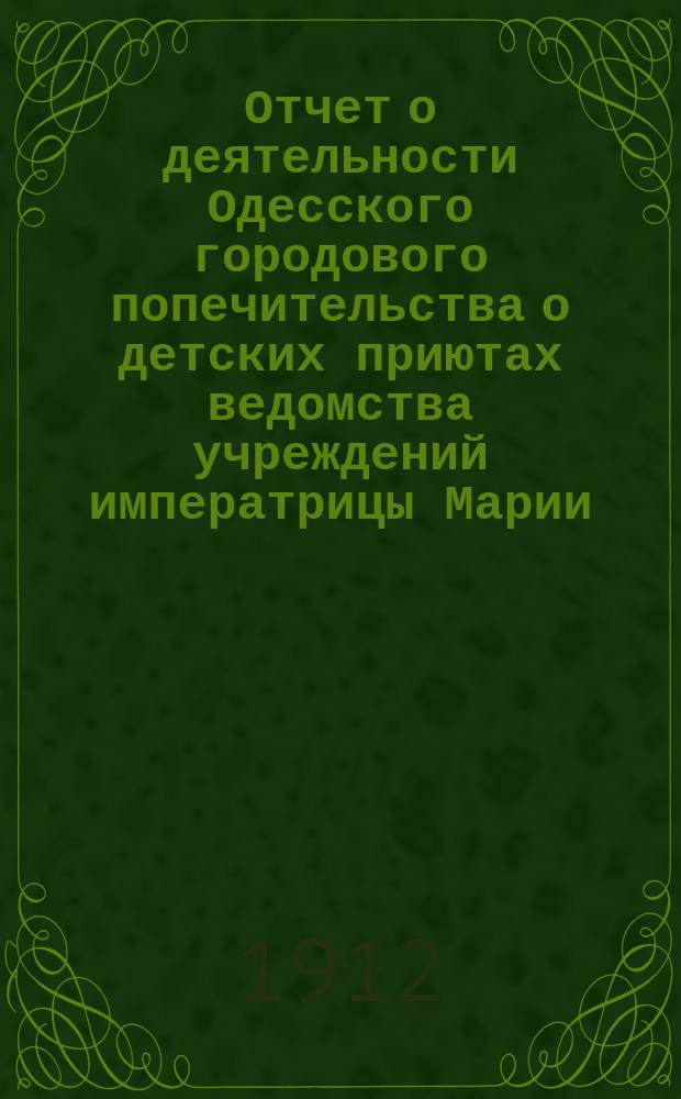 Отчет о деятельности Одесского городового попечительства о детских приютах ведомства учреждений императрицы Марии... за 1911 год