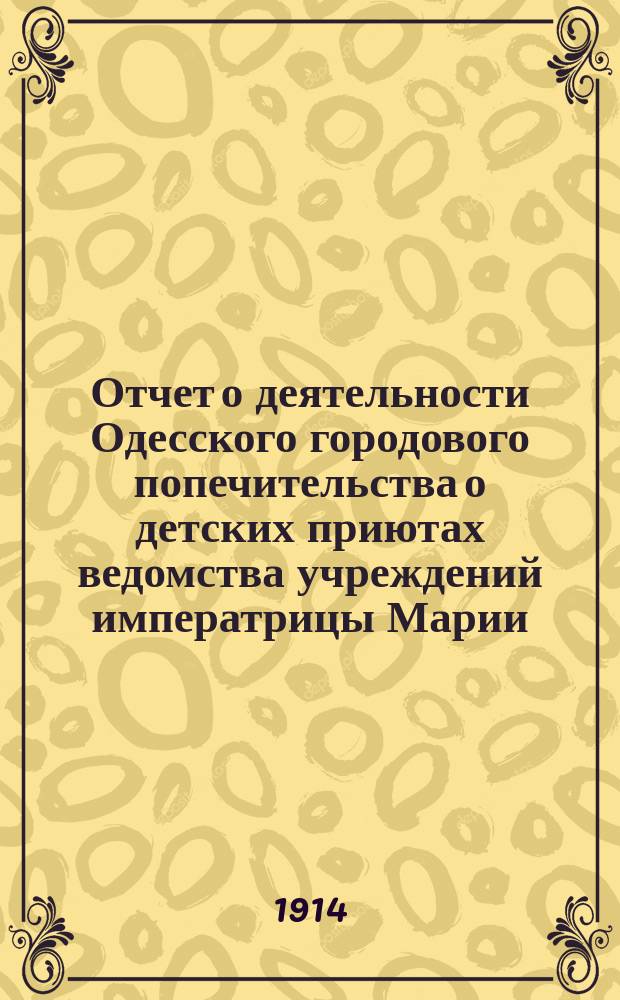 Отчет о деятельности Одесского городового попечительства о детских приютах ведомства учреждений императрицы Марии... за 1912 год