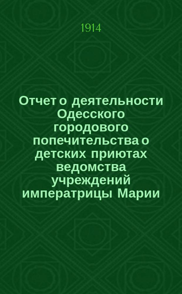 Отчет о деятельности Одесского городового попечительства о детских приютах ведомства учреждений императрицы Марии... за 1913 год