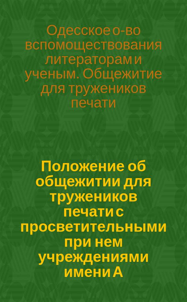 Положение об общежитии для тружеников печати с просветительными при нем учреждениями имени А.С. Пушкина : (Выработано Комитетом по заведыванию Общежитием 27 июня 1904 г.)