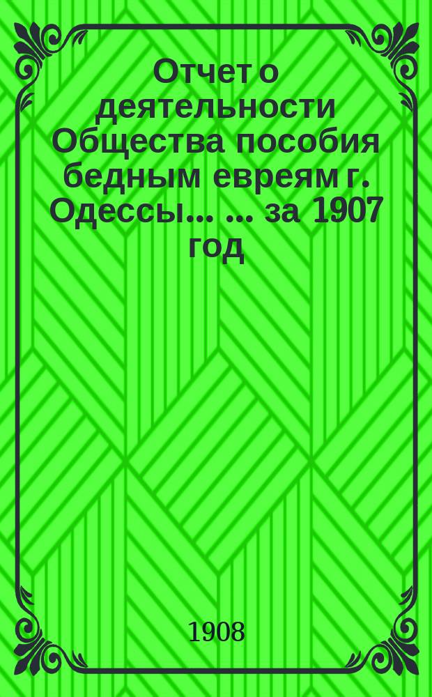 Отчет о деятельности Общества пособия бедным евреям г. Одессы ... ... за 1907 год