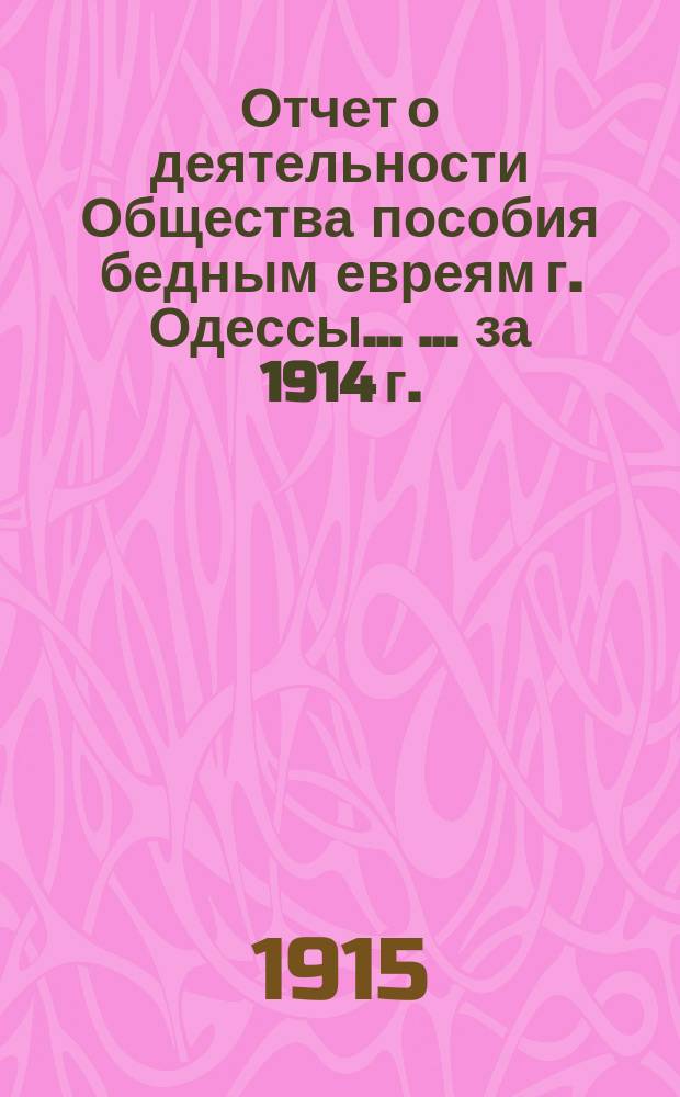 Отчет о деятельности Общества пособия бедным евреям г. Одессы ... ... за 1914 г.