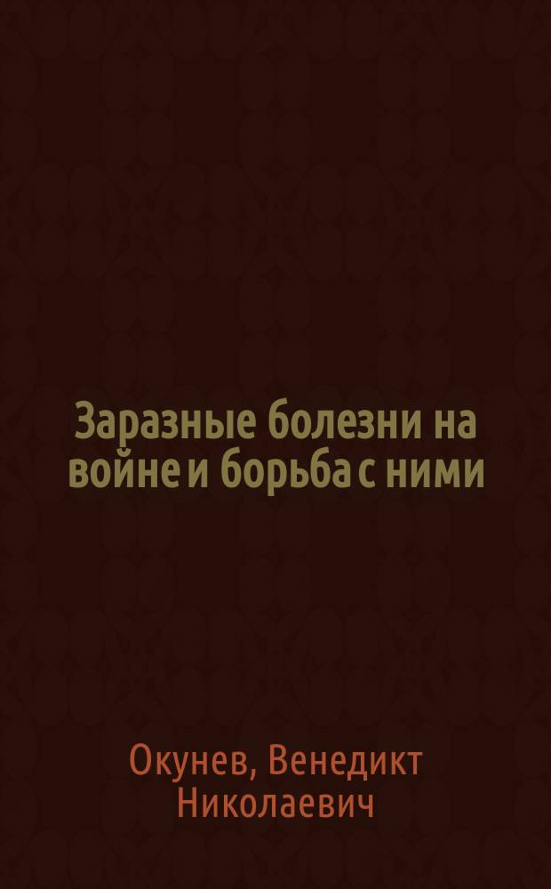 Заразные болезни на войне и борьба с ними : Сообщ. д-ра мед. В.Н. Окунева : Конспект