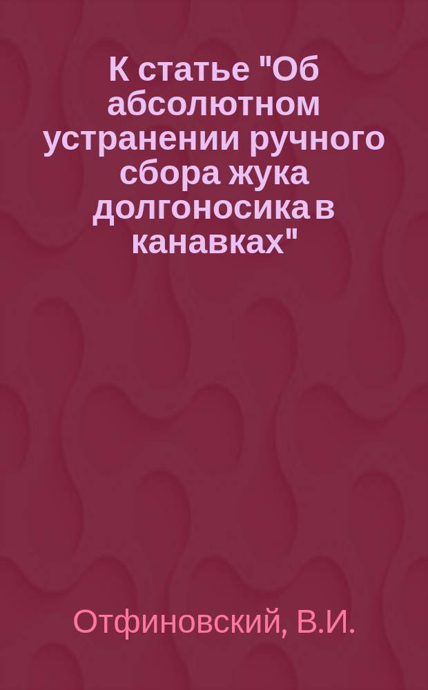 К статье "Об абсолютном устранении ручного сбора жука долгоносика в канавках" : (Из Опыт. энтомол. станции Всеросс. о-ва сахарозаводчиков в Смеле, Киевск. губ.)