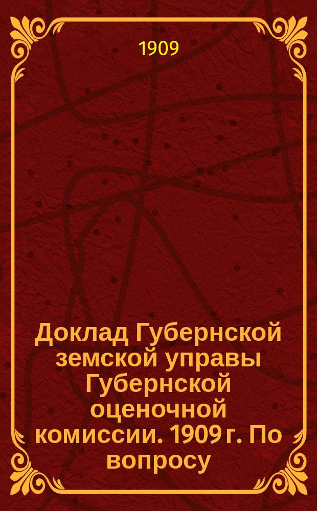 Доклад Губернской земской управы Губернской оценочной комиссии. [1909 г. По вопросу : По вопросу об общинном бланке и бланке для опроса хуторских хозяев