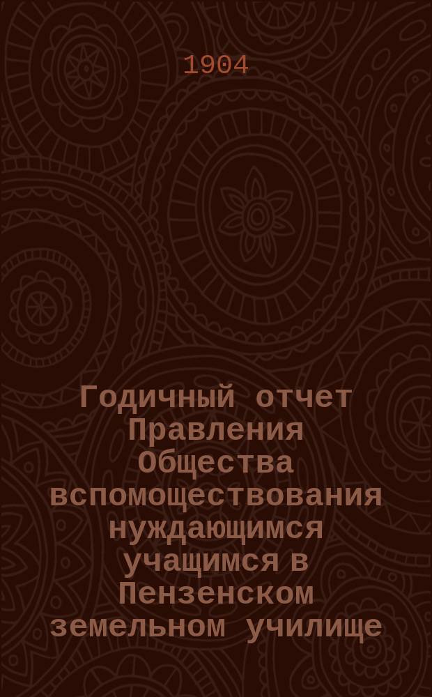 Годичный отчет Правления Общества вспомоществования нуждающимся учащимся в Пензенском земельном училище... ... за 1903 год