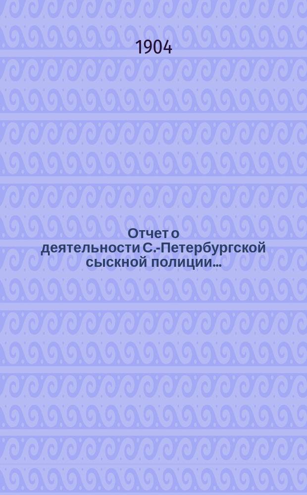 Отчет о деятельности С.-Петербургской сыскной полиции...