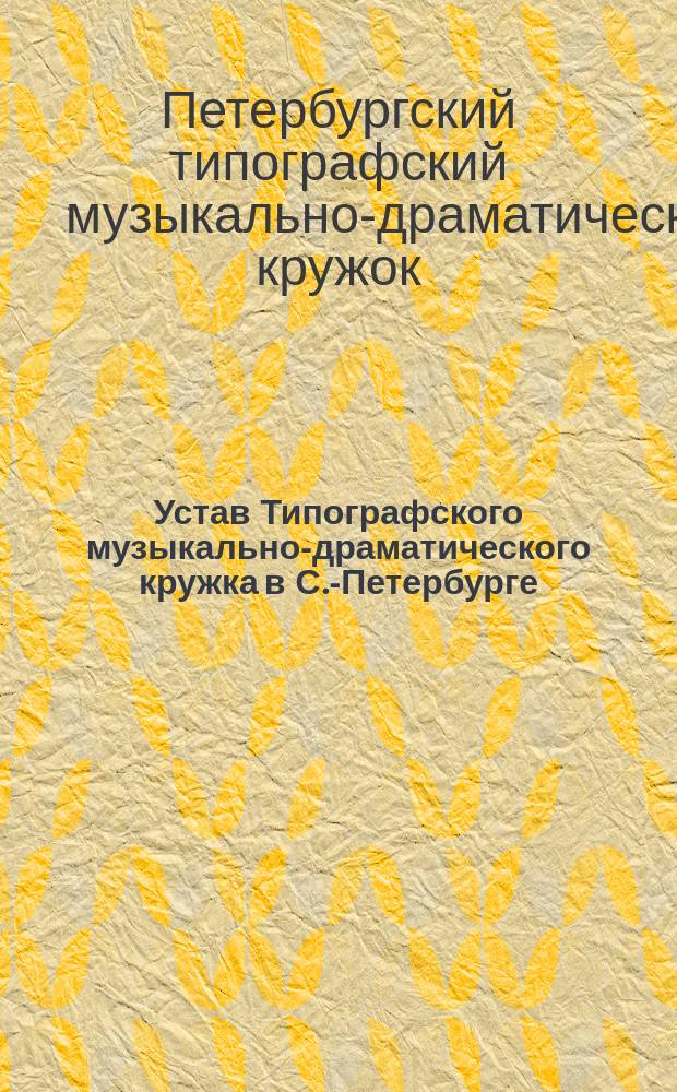 Устав Типографского музыкально-драматического кружка в С.-Петербурге : Утв. 14 янв. 1904 г.