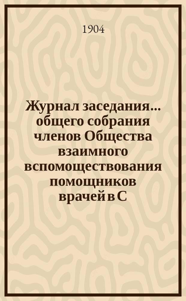 Журнал заседания... общего собрания членов Общества взаимного вспомоществования помощников врачей в С.-Петербурге...