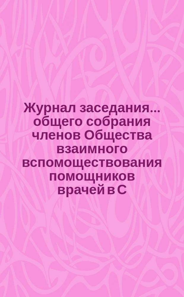 Журнал заседания... общего собрания членов Общества взаимного вспомоществования помощников врачей в С.-Петербурге... ... XV (годового)... 25 апреля 1904 года
