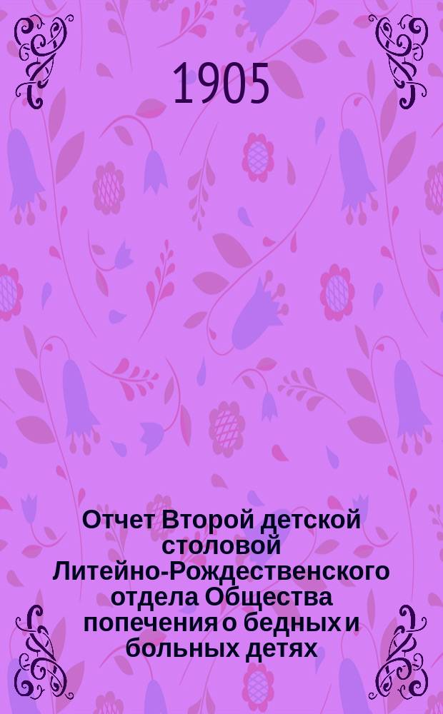 Отчет Второй детской столовой Литейно-Рождественского отдела Общества попечения о бедных и больных детях... ... за 1904 год