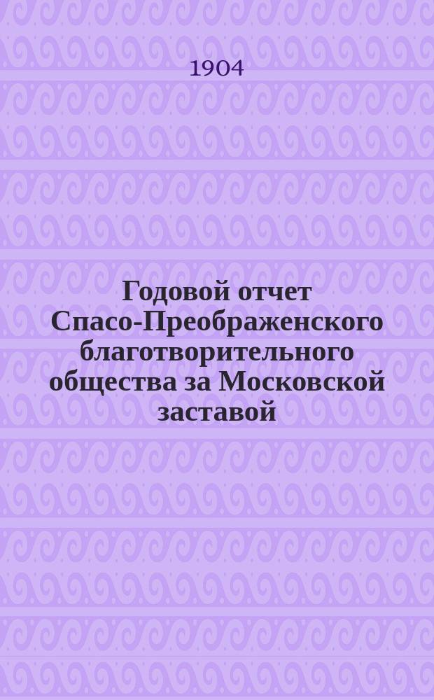 ... Годовой отчет Спасо-Преображенского благотворительного общества за Московской заставой...