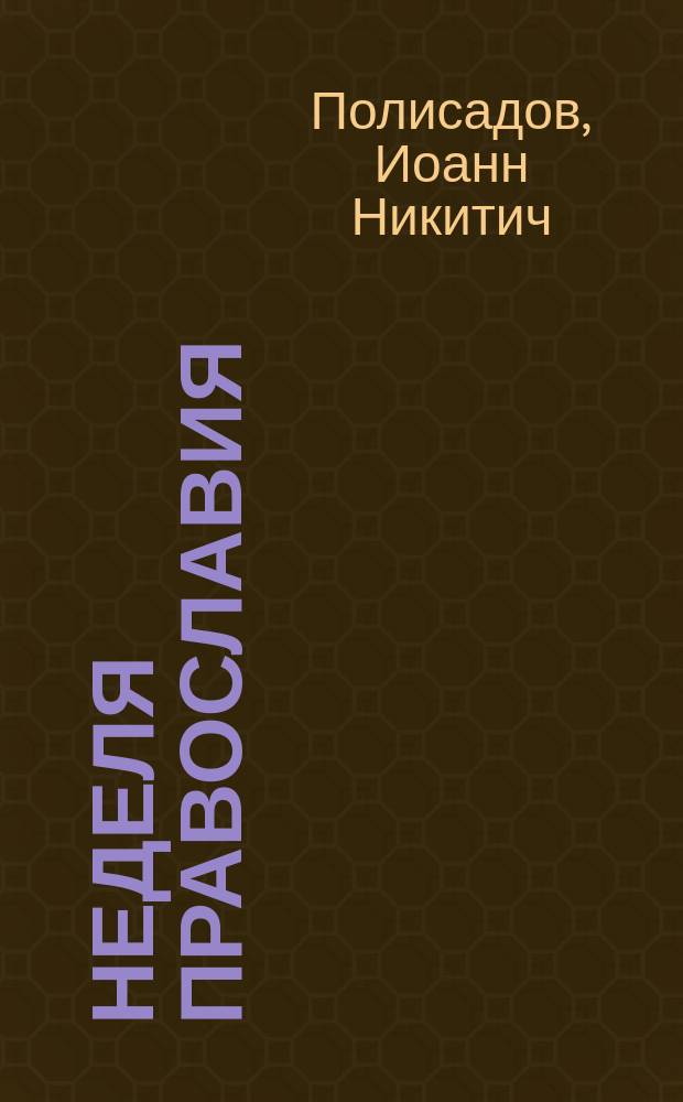 Неделя православия : (Из поучен. прот. о. Иоанна Полисадова)