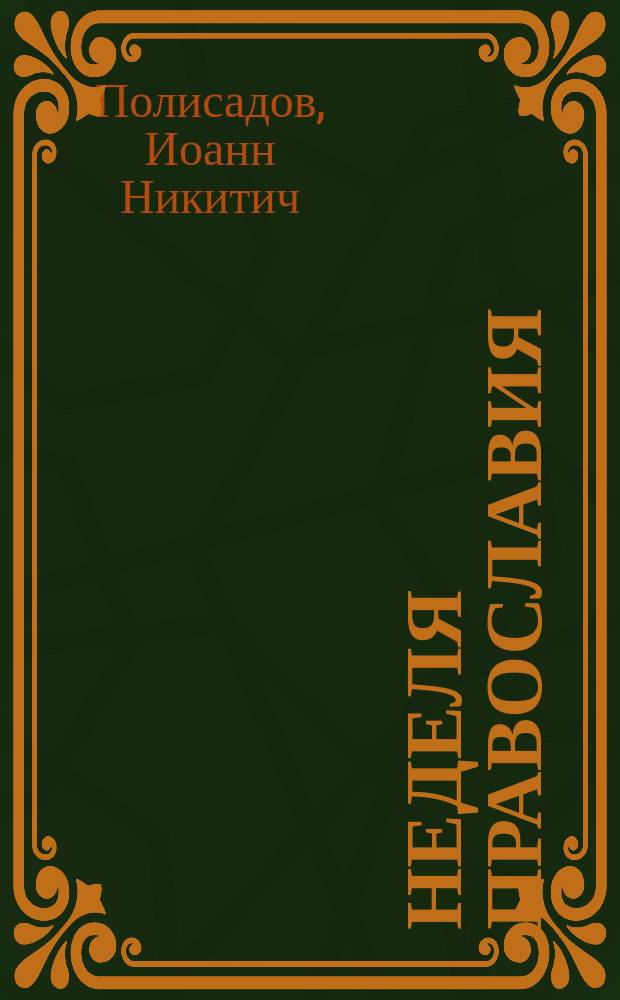 Неделя православия : (Из поучен. прот. о. Иоанна Полисадова)