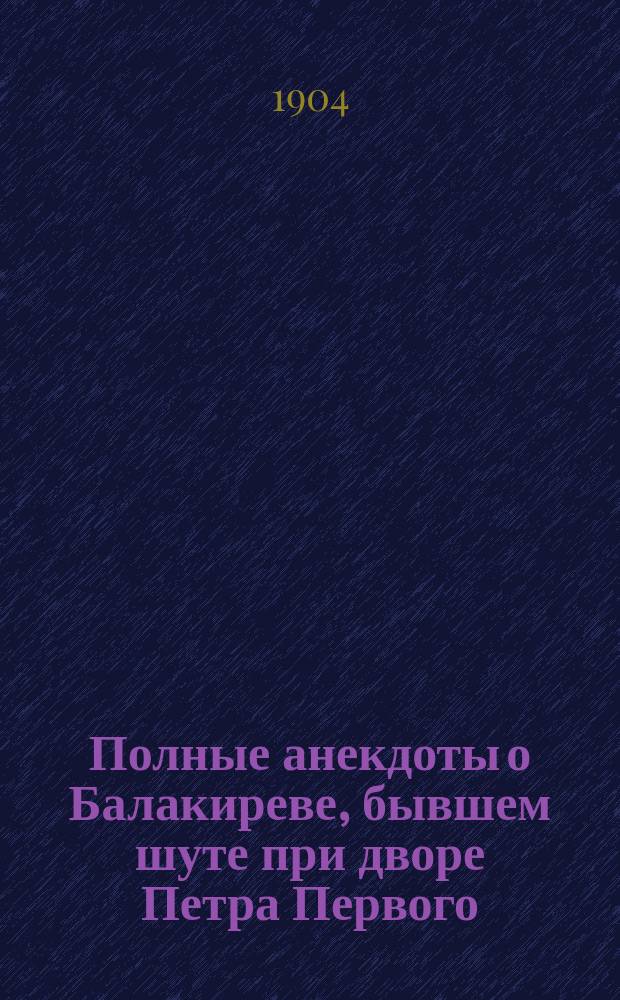 Полные анекдоты о Балакиреве, бывшем шуте при дворе Петра Первого