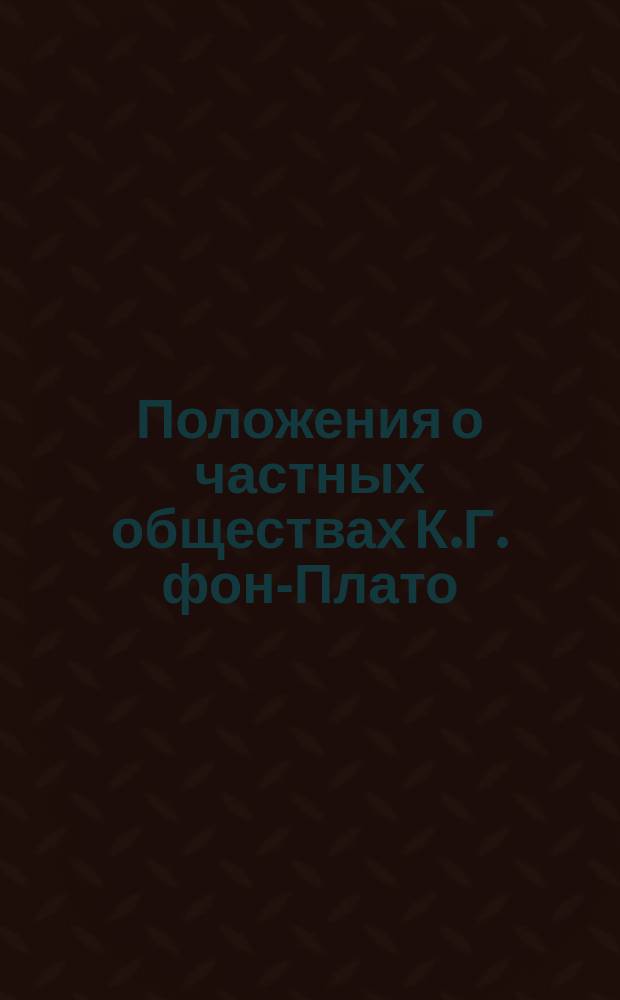 [Положения о частных обществах К.Г. фон-Плато] : Приложение..