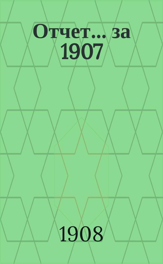 Отчет... за 1907 : за 1907 год