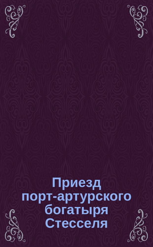 Приезд порт-артурского богатыря [Стесселя
